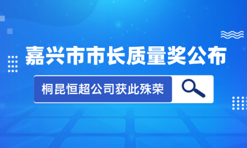 喜訊！2023年度嘉興市市長質(zhì)量獎(jiǎng)花落桐昆集團(tuán)恒超公司！